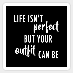 Life's Isn't Perfect But Your Outfit Can Be Magnet